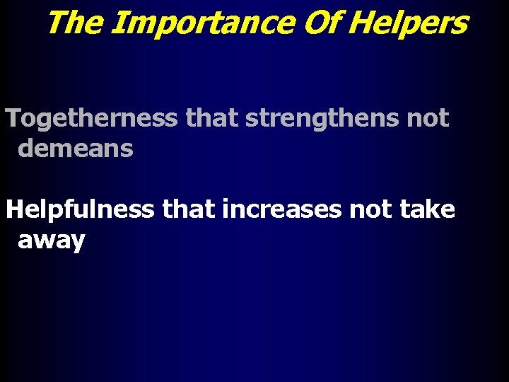 The Importance Of Helpers Togetherness that strengthens not demeans Helpfulness that increases not take