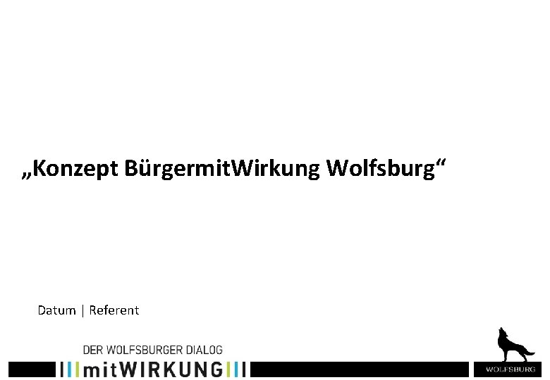 „Konzept Bürgermit. Wirkung Wolfsburg“ Datum | Referent 