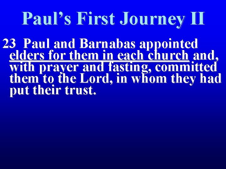 Paul’s First Journey II 23 Paul and Barnabas appointed elders for them in each