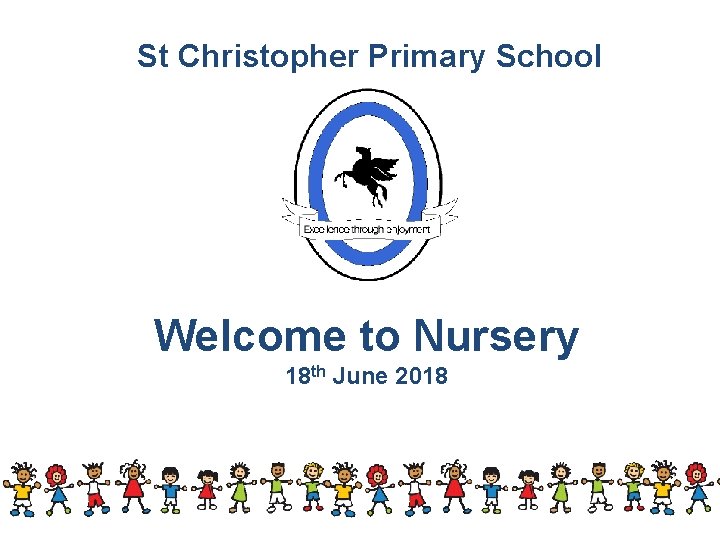 St Christopher Primary School Welcome to Nursery 18 th June 2018 St Christopher Primary School Welcome to Nursery 18 th June 2018