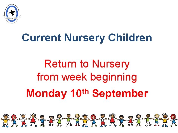 Current Nursery Children Return to Nursery from week beginning Monday 10 th September Current Nursery Children Return to Nursery from week beginning Monday 10 th September