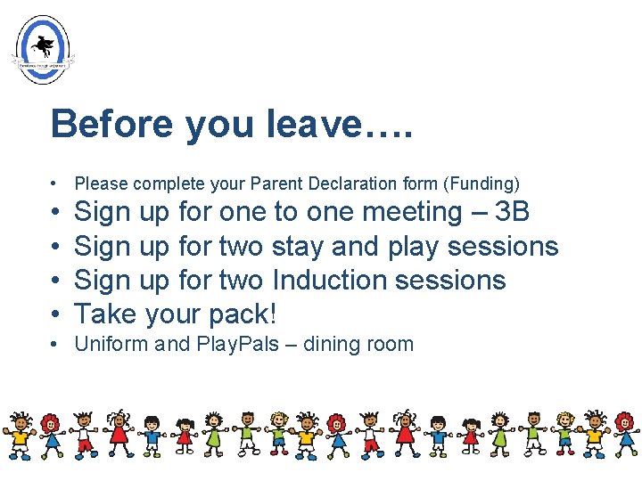 Before you leave…. • Please complete your Parent Declaration form (Funding) • • Sign Before you leave…. • Please complete your Parent Declaration form (Funding) • • Sign