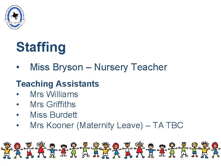 Staffing • Miss Bryson – Nursery Teacher Teaching Assistants • Mrs Williams • Mrs Staffing • Miss Bryson – Nursery Teacher Teaching Assistants • Mrs Williams • Mrs