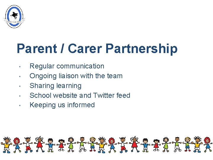 Parent / Carer Partnership • • • Regular communication Ongoing liaison with the team Parent / Carer Partnership • • • Regular communication Ongoing liaison with the team