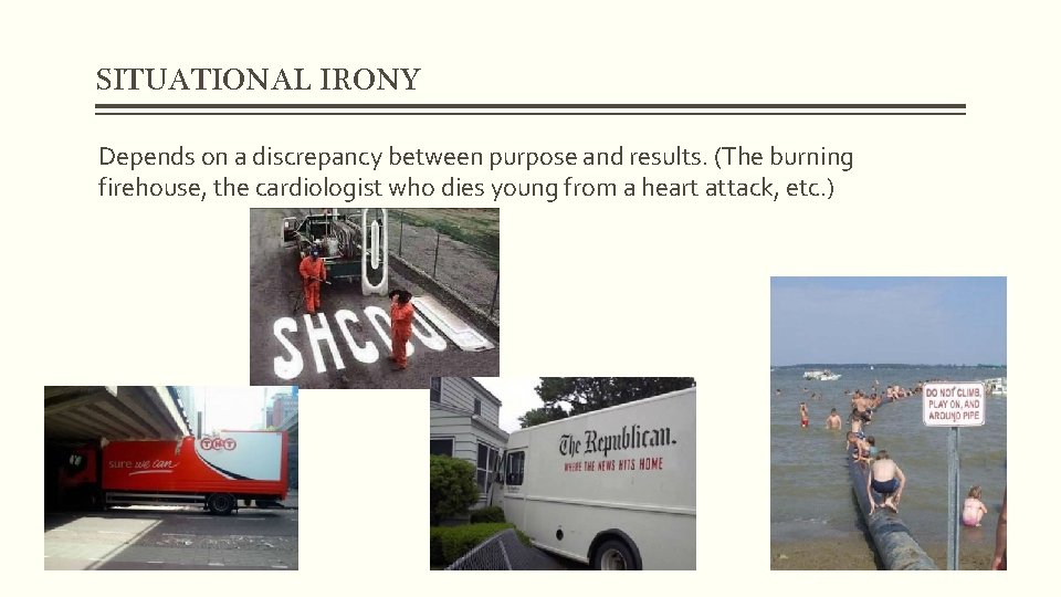 SITUATIONAL IRONY Depends on a discrepancy between purpose and results. (The burning firehouse, the