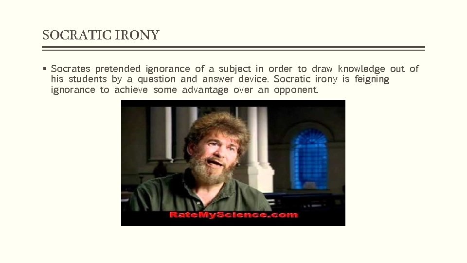 SOCRATIC IRONY § Socrates pretended ignorance of a subject in order to draw knowledge