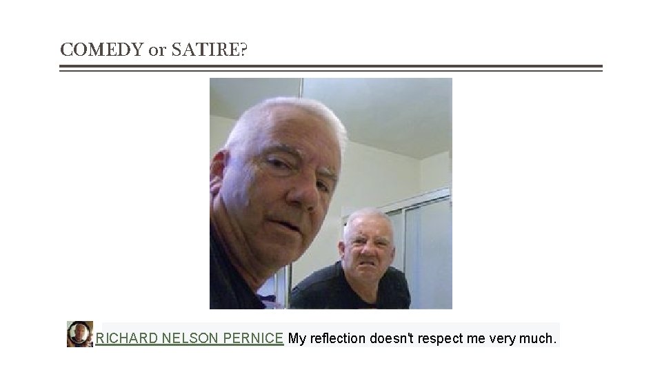 COMEDY or SATIRE? RICHARD NELSON PERNICE My reflection doesn't respect me very much. 
