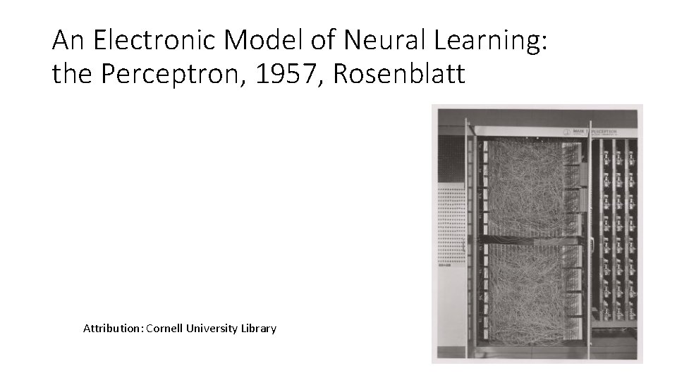 An Electronic Model of Neural Learning: the Perceptron, 1957, Rosenblatt Attribution: Cornell University Library