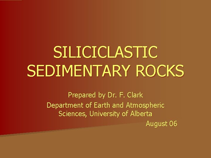 SILICICLASTIC SEDIMENTARY ROCKS Prepared by Dr. F. Clark Department of Earth and Atmospheric Sciences,