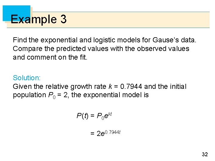 Example 3 Find the exponential and logistic models for Gause’s data. Compare the predicted
