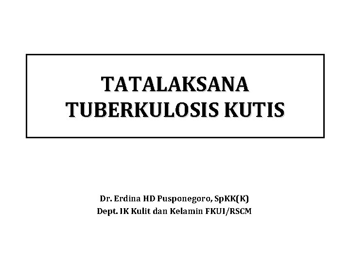 TATALAKSANA TUBERKULOSIS KUTIS Dr. Erdina HD Pusponegoro, Sp. KK(K) Dept. IK Kulit dan Kelamin
