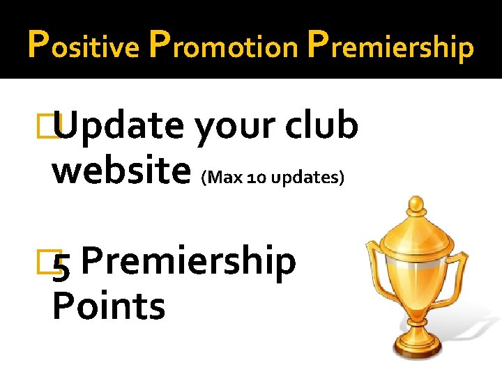 Positive Promotion Premiership �Update your club website (Max 10 updates) � 5 Premiership Points