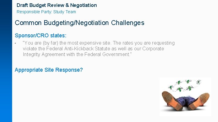 Draft Budget Review & Negotiation Responsible Party: Study Team Common Budgeting/Negotiation Challenges Sponsor/CRO states: