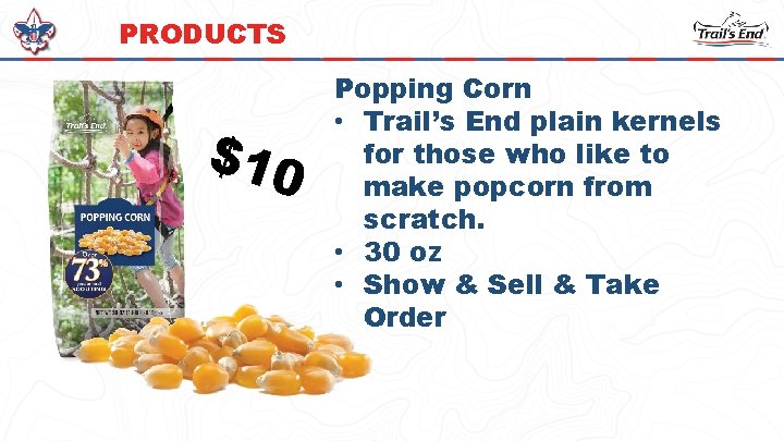 PRODUCTS $10 Popping Corn • Trail’s End plain kernels for those who like to