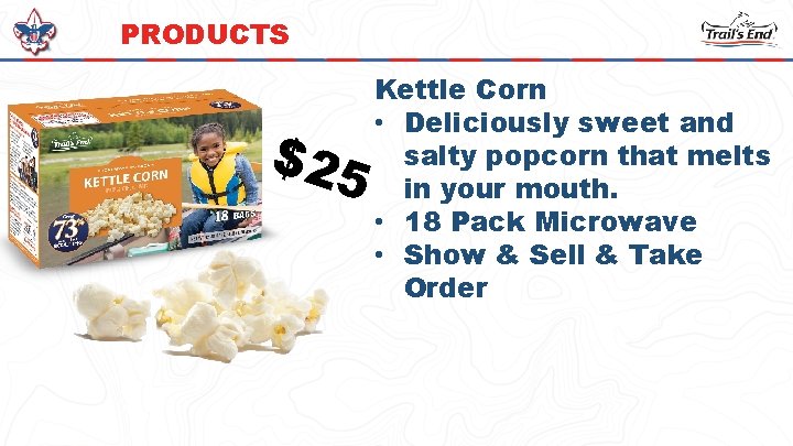 PRODUCTS $25 Kettle Corn • Deliciously sweet and salty popcorn that melts in your