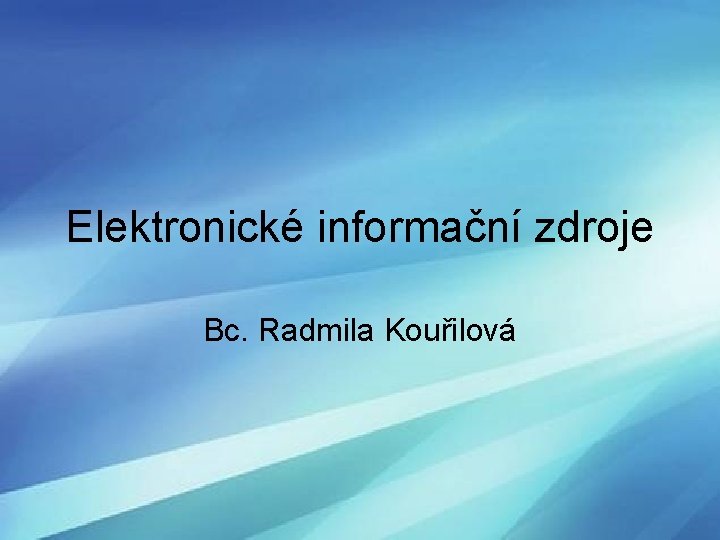 Elektronické informační zdroje Bc. Radmila Kouřilová 