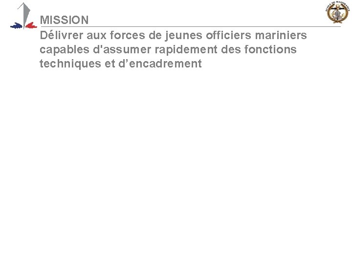 MISSION Délivrer aux forces de jeunes officiers mariniers capables d'assumer rapidement des fonctions techniques