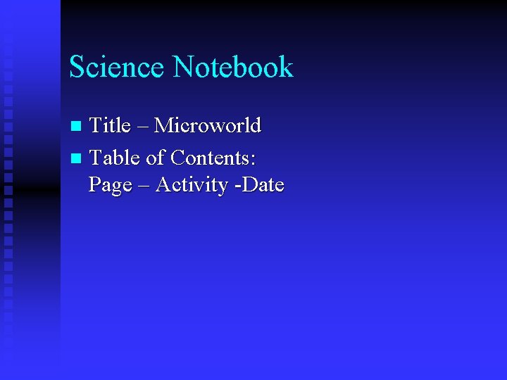 Science Notebook Title – Microworld n Table of Contents: Page – Activity -Date n