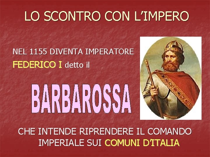 LO SCONTRO CON L’IMPERO NEL 1155 DIVENTA IMPERATORE FEDERICO I detto il CHE INTENDE