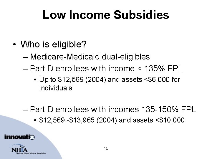 Low Income Subsidies • Who is eligible? – Medicare-Medicaid dual-eligibles – Part D enrollees