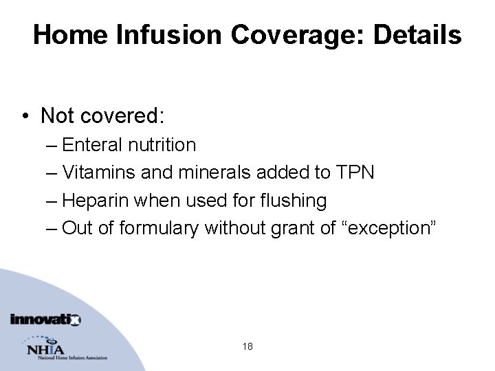 Home Infusion Coverage: Details • Not covered: – Enteral nutrition – Vitamins and minerals