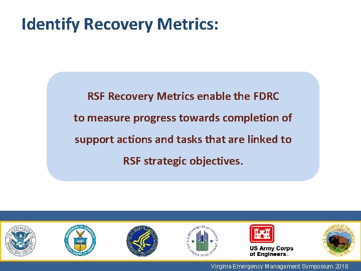 Identify Recovery Metrics: RSF Recovery Metrics enable the FDRC to measure progress towards completion