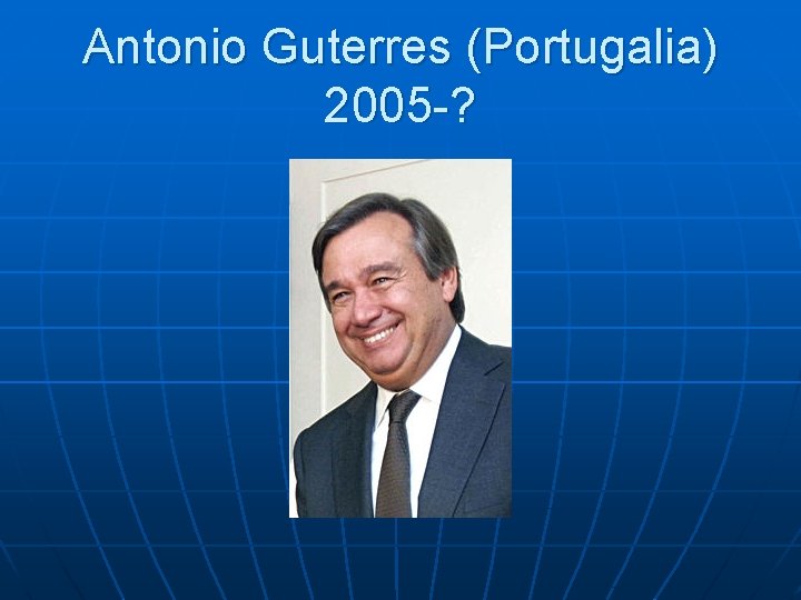 Antonio Guterres (Portugalia) 2005 -? Antonio Guterres (Portugalia) 2005 -?