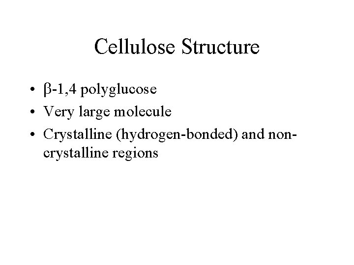 Cellulose Structure • b-1, 4 polyglucose • Very large molecule • Crystalline (hydrogen-bonded) and