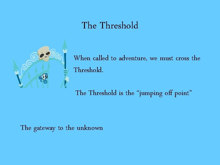 The Threshold When called to adventure, we must cross the Threshold. The Threshold is