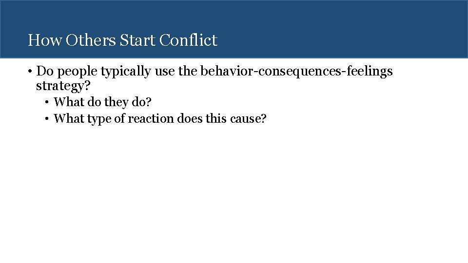 How Others Start Conflict • Do people typically use the behavior-consequences-feelings strategy? • What