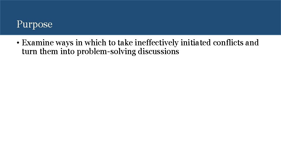 Purpose • Examine ways in which to take ineffectively initiated conflicts and turn them