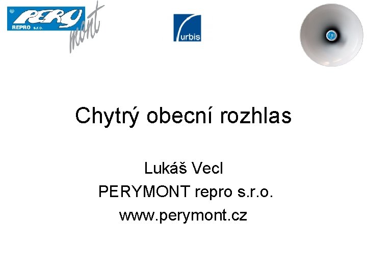 Chytrý obecní rozhlas Lukáš Vecl PERYMONT repro s. r. o. www. perymont. cz 