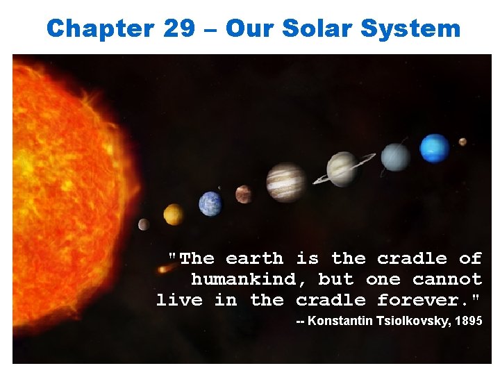 Chapter 29 – Our Solar System "The earth is the cradle of humankind, but