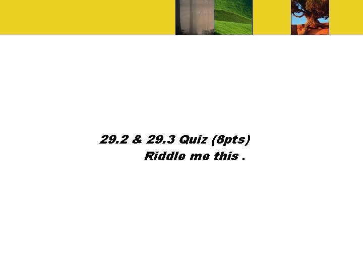 29. 2 & 29. 3 Quiz (8 pts) Riddle me this. 