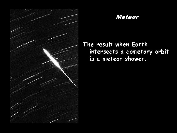 Meteor The result when Earth intersects a cometary orbit is a meteor shower. 