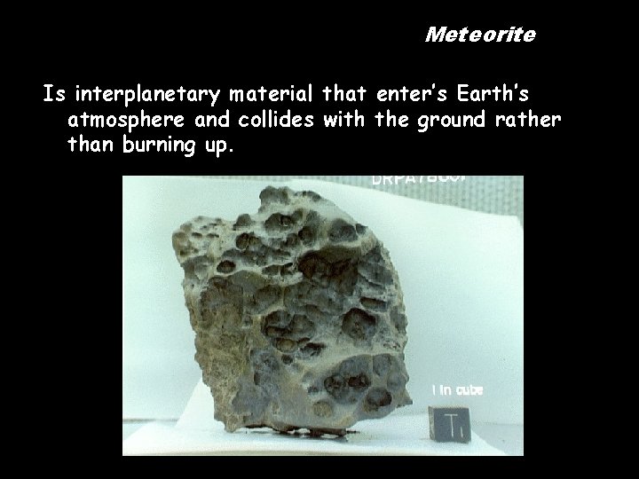 Meteorite Is interplanetary material that enter’s Earth’s atmosphere and collides with the ground rather