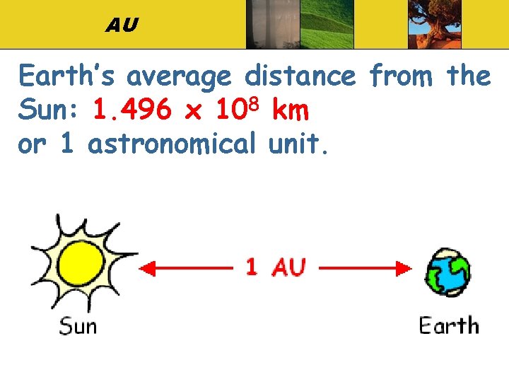 AU Earth’s average distance from the Sun: 1. 496 x 108 km or 1