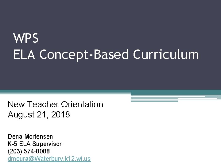 WPS ELA Concept-Based Curriculum New Teacher Orientation August 21, 2018 Dena Mortensen K-5 ELA