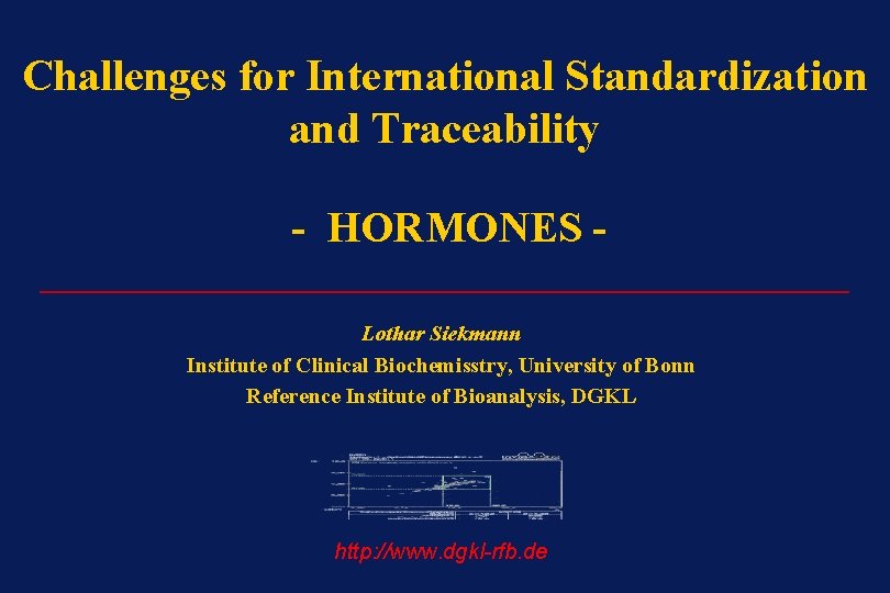 Challenges for International Standardization and Traceability - HORMONES _______________________ Lothar Siekmann Institute of Clinical