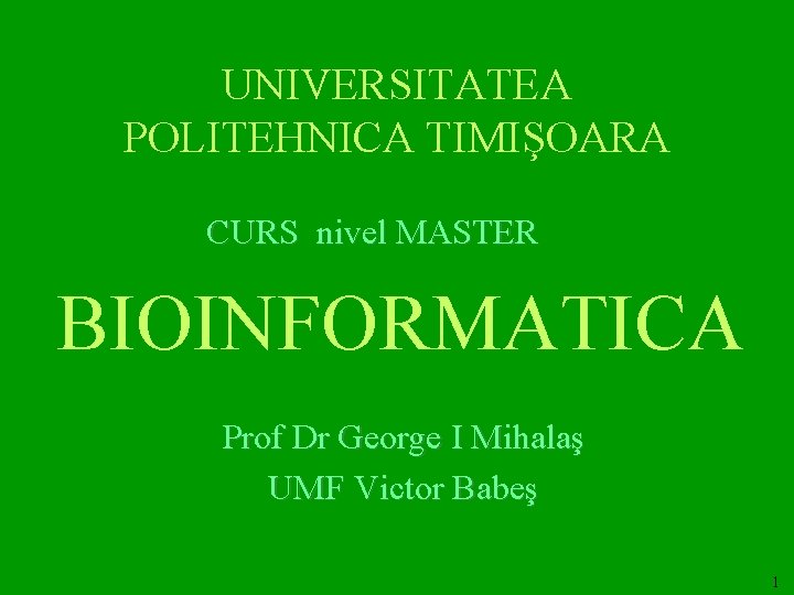 UNIVERSITATEA POLITEHNICA TIMIŞOARA CURS nivel MASTER BIOINFORMATICA Prof Dr George I Mihalaş UMF Victor