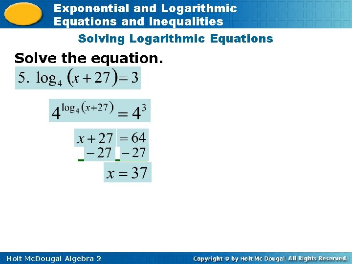 Exponential and Logarithmic Equations and Inequalities Solving Logarithmic Equations Solve the equation. Holt Mc.