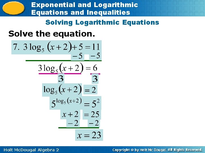 Exponential and Logarithmic Equations and Inequalities Solving Logarithmic Equations Solve the equation. Holt Mc.