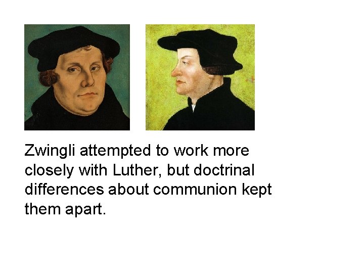 Zwingli attempted to work more closely with Luther, but doctrinal differences about communion kept