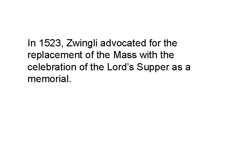 In 1523, Zwingli advocated for the replacement of the Mass with the celebration of