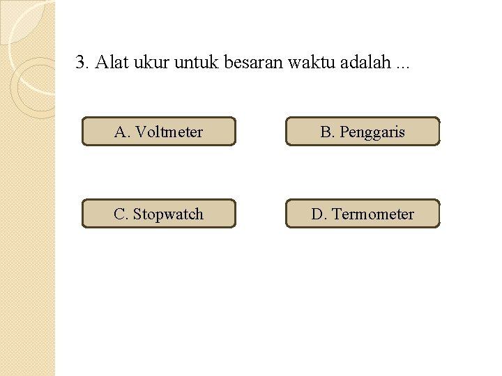 3. Alat ukur untuk besaran waktu adalah. . . A. Voltmeter B. Penggaris C.