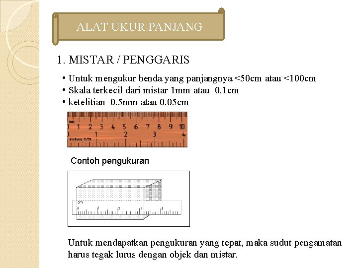 ALAT UKUR PANJANG 1. MISTAR / PENGGARIS • Untuk mengukur benda yang panjangnya <50