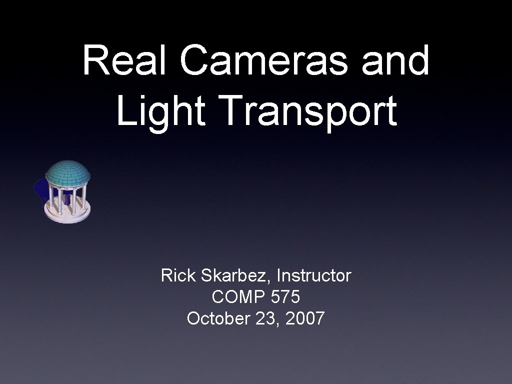 Real Cameras and Light Transport Rick Skarbez, Instructor COMP 575 October 23, 2007 