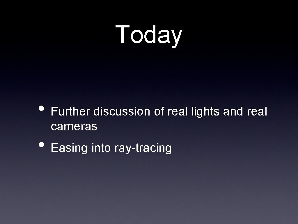 Today • Further discussion of real lights and real cameras • Easing into ray-tracing