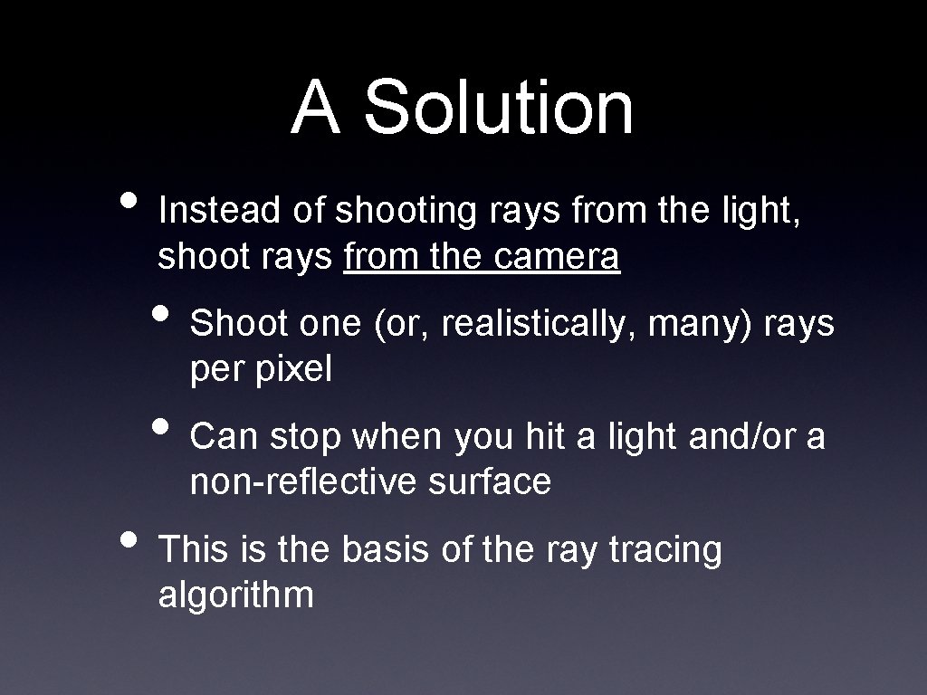 A Solution • Instead of shooting rays from the light, shoot rays from the