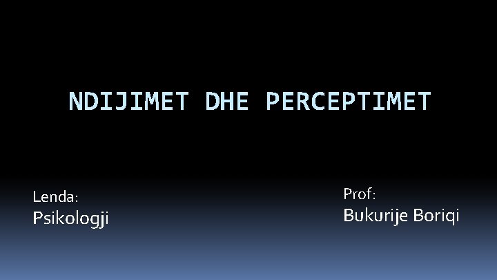 NDIJIMET DHE PERCEPTIMET Lenda: Psikologji Prof: Bukurije Boriqi 